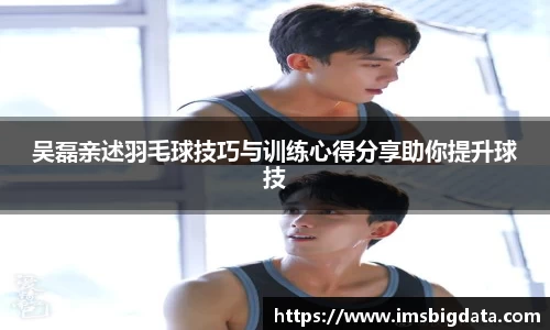 吴磊亲述羽毛球技巧与训练心得分享助你提升球技