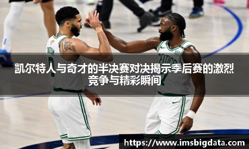 凯尔特人与奇才的半决赛对决揭示季后赛的激烈竞争与精彩瞬间