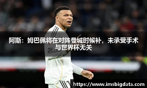 阿斯：姆巴佩将在对阵曼城时候补，未承受手术与世界杯无关