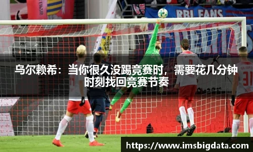 乌尔赖希：当你很久没踢竞赛时，需要花几分钟时刻找回竞赛节奏