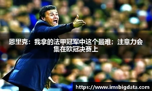 恩里克：我拿的法甲冠军中这个最难；注意力会集在欧冠决赛上